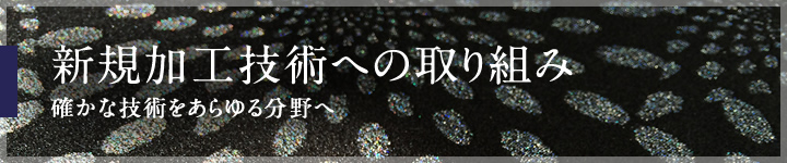 新規加工技術への取り組み 確かな技術をあらゆる分野へ