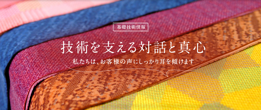 基礎技術情報 技術を支える対話と真心 私たちは、お客様の声にしっかり耳を傾けます